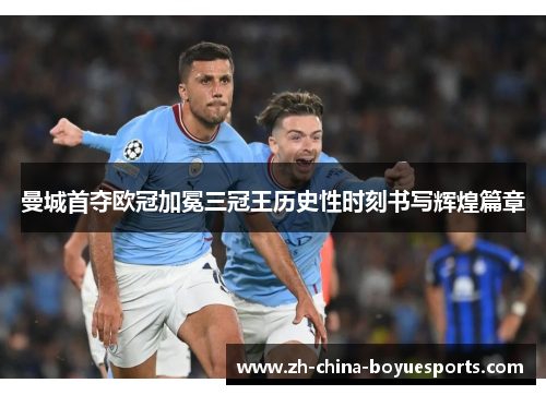 曼城首夺欧冠加冕三冠王历史性时刻书写辉煌篇章