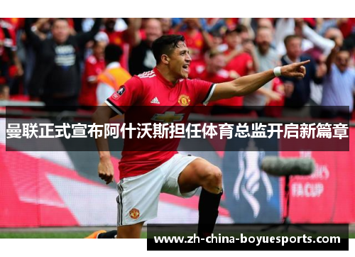 曼联正式宣布阿什沃斯担任体育总监开启新篇章 曼联正式宣布阿什沃斯担任体育总监开启新篇章