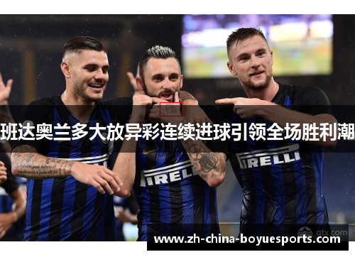 班达奥兰多大放异彩连续进球引领全场胜利潮