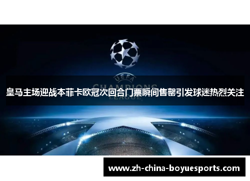 皇马主场迎战本菲卡欧冠次回合门票瞬间售罄引发球迷热烈关注