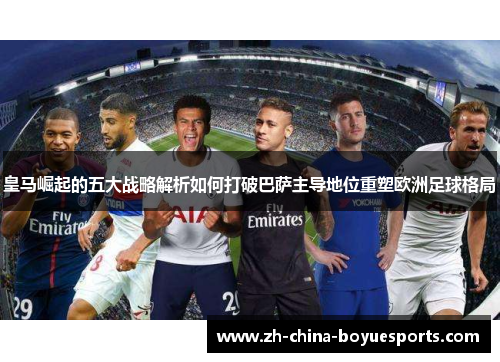 皇马崛起的五大战略解析如何打破巴萨主导地位重塑欧洲足球格局