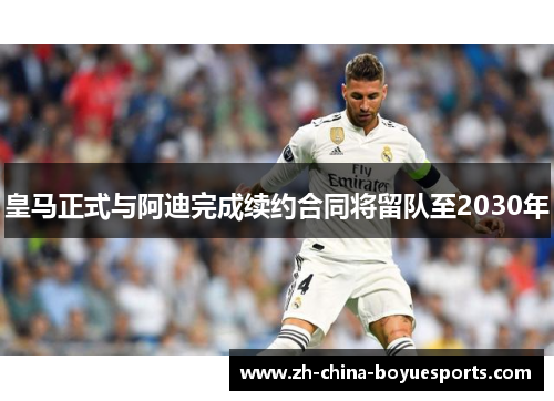 皇马正式与阿迪完成续约合同将留队至2030年