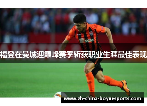 福登在曼城迎巅峰赛季斩获职业生涯最佳表现