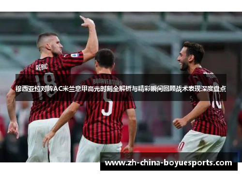 穆西亚拉对阵AC米兰意甲高光时刻全解析与精彩瞬间回顾战术表现深度盘点