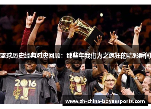 篮球历史经典对决回顾：那些年我们为之疯狂的精彩瞬间