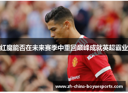 红魔能否在未来赛季中重回巅峰成就英超霸业