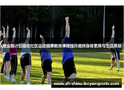 维金斯计划推动社区运动健康教育课程提升居民身体素质与生活质量