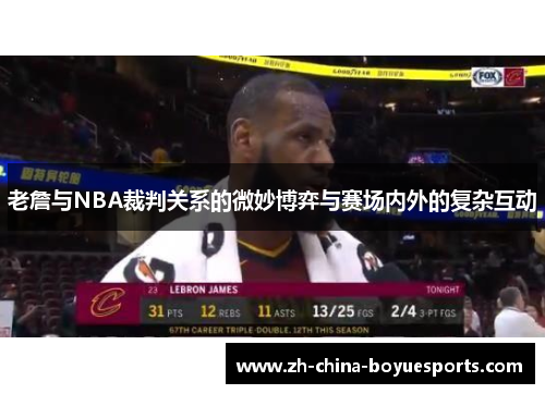 老詹与NBA裁判关系的微妙博弈与赛场内外的复杂互动