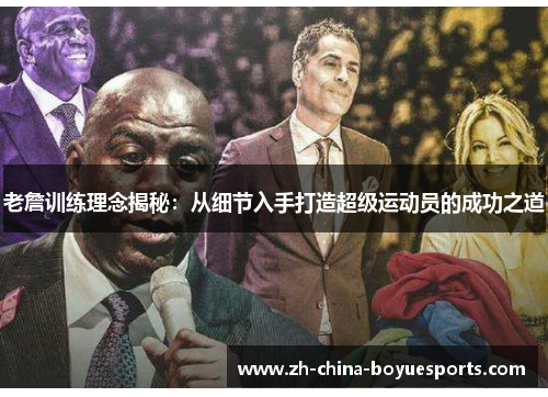 老詹训练理念揭秘：从细节入手打造超级运动员的成功之道
