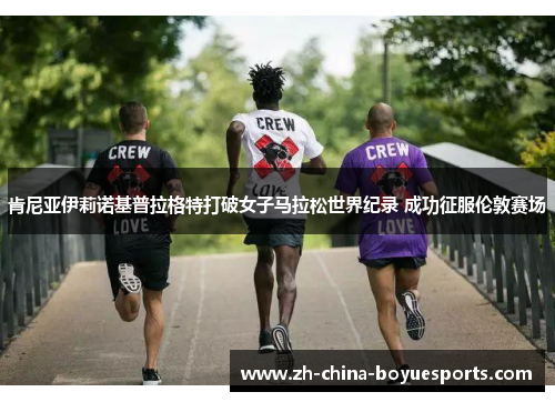 肯尼亚伊莉诺基普拉格特打破女子马拉松世界纪录 成功征服伦敦赛场