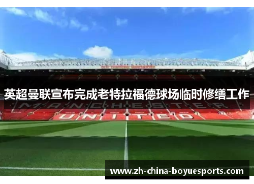 英超曼联宣布完成老特拉福德球场临时修缮工作