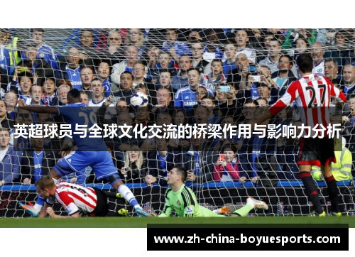 英超球员与全球文化交流的桥梁作用与影响力分析