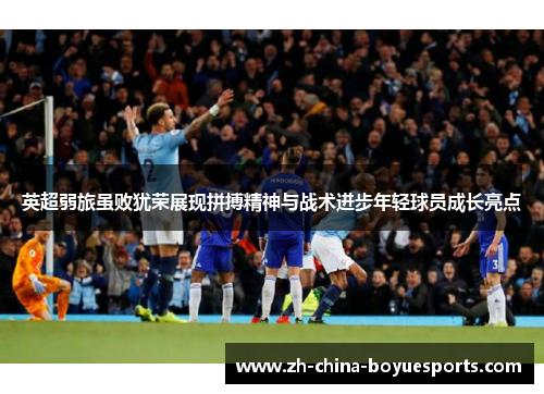 英超弱旅虽败犹荣展现拼搏精神与战术进步年轻球员成长亮点