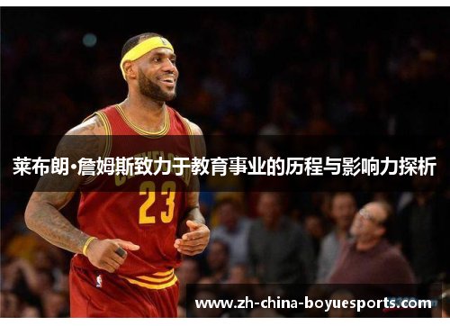 莱布朗·詹姆斯致力于教育事业的历程与影响力探析 莱布朗·詹姆斯致力于教育事业的历程与影响力探析
