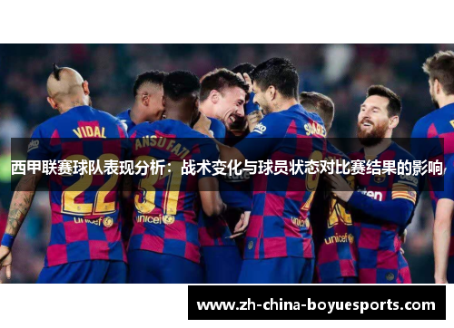 西甲联赛球队表现分析:战术变化与球员状态对比赛结果的影响 西甲联赛球队表现分析:战术变化与球员状态对比赛结果的影响