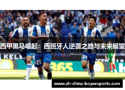 西甲黑马崛起:西班牙人逆袭之路与未来展望 西甲黑马崛起:西班牙人逆袭之路与未来展望