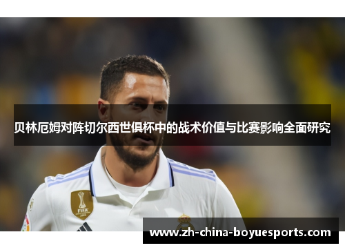 贝林厄姆对阵切尔西世俱杯中的战术价值与比赛影响全面研究 贝林厄姆对阵切尔西世俱杯中的战术价值与比赛影响全面研究