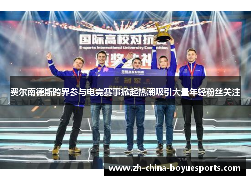 费尔南德斯跨界参与电竞赛事掀起热潮吸引大量年轻粉丝关注 费尔南德斯跨界参与电竞赛事掀起热潮吸引大量年轻粉丝关注