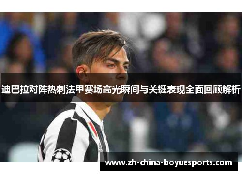 迪巴拉对阵热刺法甲赛场高光瞬间与关键表现全面回顾解析