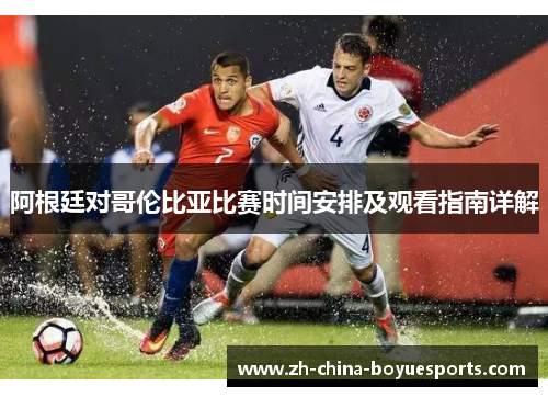 阿根廷对哥伦比亚比赛时间安排及观看指南详解 阿根廷对哥伦比亚比赛时间安排及观看指南详解