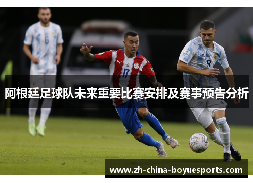 阿根廷足球队未来重要比赛安排及赛事预告分析 阿根廷足球队未来重要比赛安排及赛事预告分析