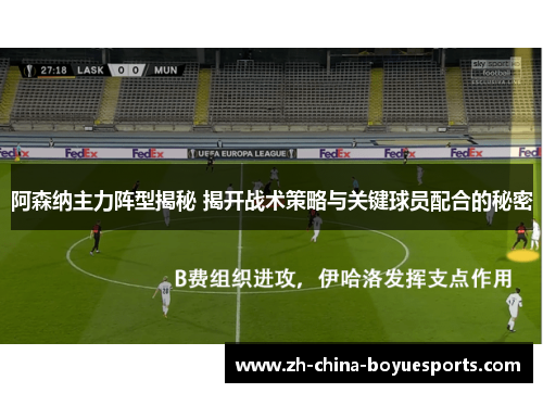 阿森纳主力阵型揭秘 揭开战术策略与关键球员配合的秘密 阿森纳主力阵型揭秘 揭开战术策略与关键球员配合的秘密