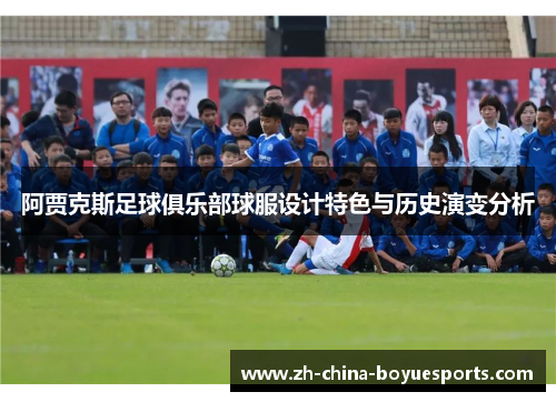 阿贾克斯足球俱乐部球服设计特色与历史演变分析