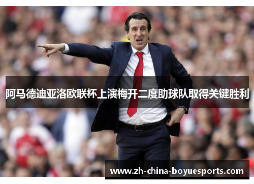 阿马德迪亚洛欧联杯上演梅开二度助球队取得关键胜利 阿马德迪亚洛欧联杯上演梅开二度助球队取得关键胜利