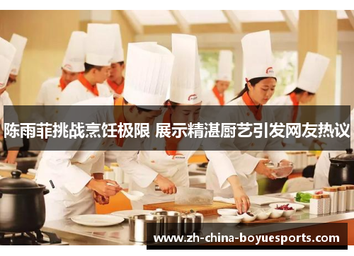 陈雨菲挑战烹饪极限 展示精湛厨艺引发网友热议 陈雨菲挑战烹饪极限 展示精湛厨艺引发网友热议