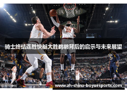 骑士终结连胜快艇大胜鹈鹕背后的启示与未来展望 骑士终结连胜快艇大胜鹈鹕背后的启示与未来展望